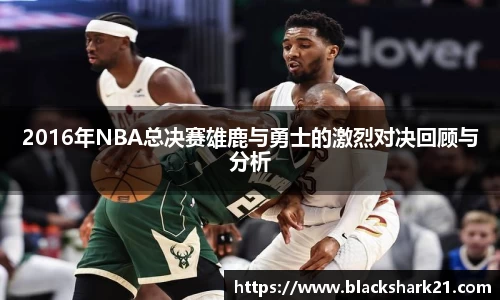 2016年NBA总决赛雄鹿与勇士的激烈对决回顾与分析