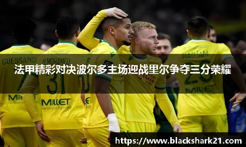 法甲精彩对决波尔多主场迎战里尔争夺三分荣耀