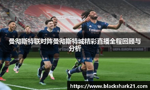 曼彻斯特联对阵曼彻斯特城精彩直播全程回顾与分析