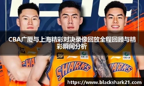 CBA广厦与上海精彩对决录像回放全程回顾与精彩瞬间分析