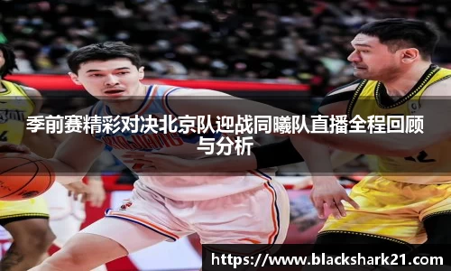 季前赛精彩对决北京队迎战同曦队直播全程回顾与分析