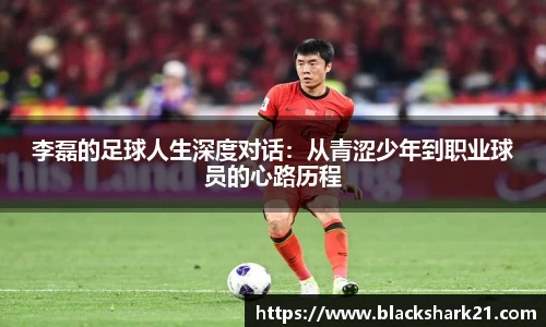 李磊的足球人生深度对话：从青涩少年到职业球员的心路历程