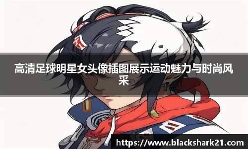 高清足球明星女头像插图展示运动魅力与时尚风采