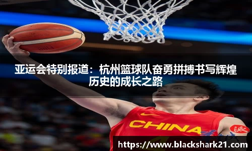亚运会特别报道：杭州篮球队奋勇拼搏书写辉煌历史的成长之路