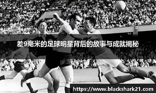 差9毫米的足球明星背后的故事与成就揭秘