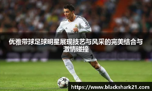 优雅带球足球明星展现技艺与风采的完美结合与激情碰撞