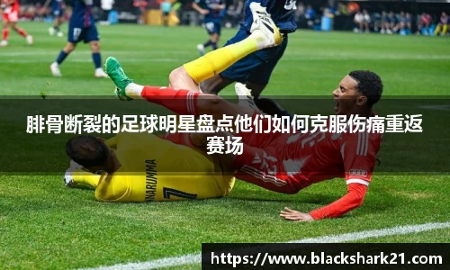 腓骨断裂的足球明星盘点他们如何克服伤痛重返赛场