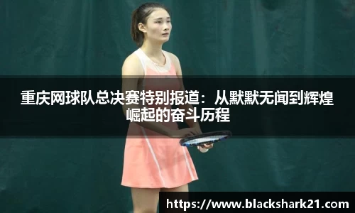 重庆网球队总决赛特别报道：从默默无闻到辉煌崛起的奋斗历程