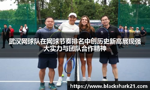 武汉网球队在网球节奏排名中创历史新高展现强大实力与团队合作精神