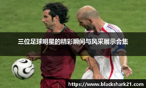三位足球明星的精彩瞬间与风采展示合集